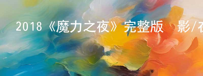 陳如業的網絡影視資源,2018《魔力之夜》完整版電影/在線觀看/百度云-美劇天堂